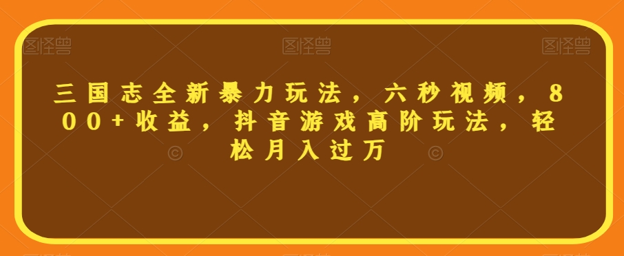 三国志全新暴力玩法，六秒视频，800+收益，抖音游戏高阶玩法，轻松月入过万【揭秘】-一点通资源网