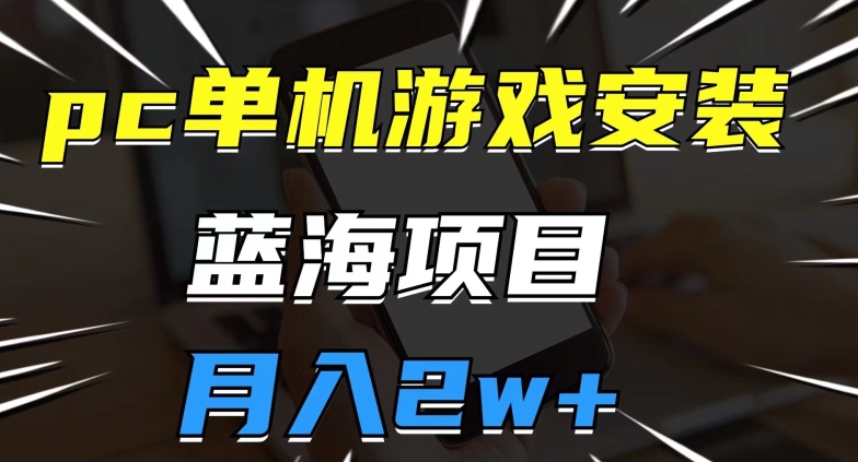 pc单机游戏安装包，蓝海项目，操作简单，小白可直接上手，月入2w【揭秘】-一点通资源网