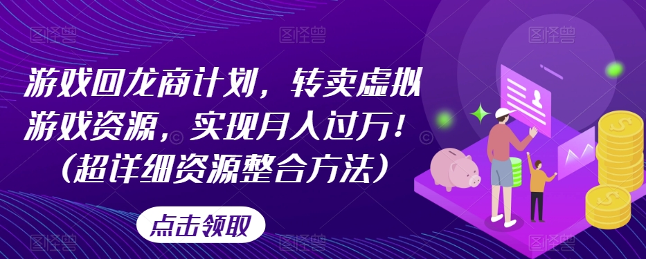 游戏回龙商计划，转卖虚拟游戏资源，实现月入过万！(超详细资源整合方法)-一点通资源网