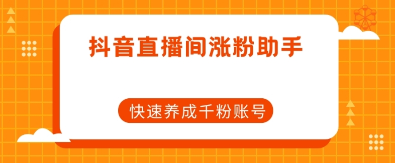 抖音直播间涨粉助手，快速养成千粉账号-一点通资源网