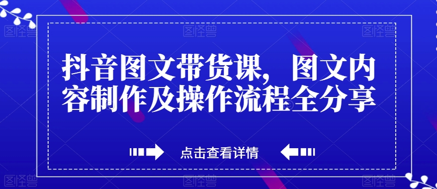 抖音图文带货课，图文内容制作及操作流程全分享-一点通资源网