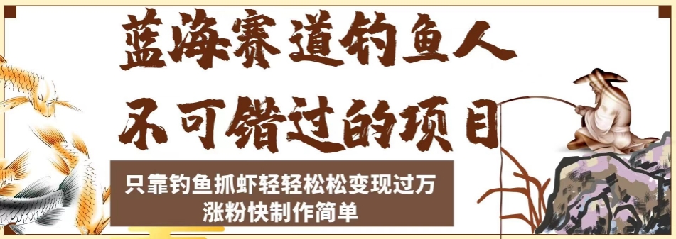 蓝海赛道钓鱼人不可错过的项目，只靠钓鱼抓虾轻轻松松变现过万，涨粉快制作简单【揭秘】-一点通资源网