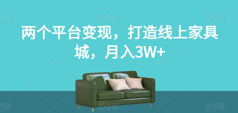 两个平台变现，打造线上家具城，月入3W+【揭秘】-一点通资源网