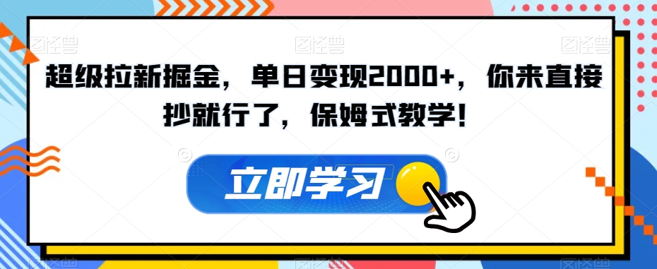 超级拉新掘金，单日变现2000+，你来直接抄就行了，保姆式教学！【揭秘】-一点通资源网