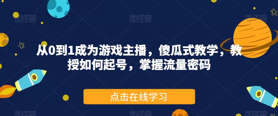 从0到1成为游戏主播，傻瓜式教学，教授如何起号，掌握流量密码-一点通资源网
