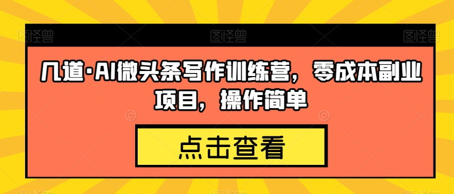 几道·AI微头条写作训练营，零成本副业项目，操作简单【揭秘】-一点通资源网