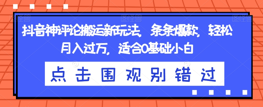 抖音神评论搬运新玩法，条条爆款，轻松月入过万，适合0基础小白【揭秘】-一点通资源网