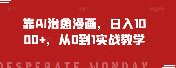 靠AI治愈漫画，日入1000+，从0到1实战教学【揭秘】-一点通资源网