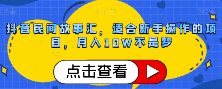 抖音民间故事汇，适合新手操作的项目，月入10W不是梦【揭秘】-一点通资源网