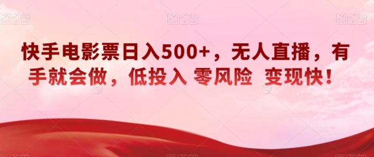 快手电影票日入500+，无人直播，有手就会做，低投入零风险变现快！【揭秘】-一点通资源网