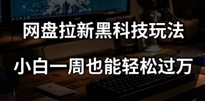 网盘拉新黑科技玩法，小白一周也能轻松过万【全套视频教程+黑科技】【揭秘】-一点通资源网
