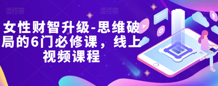 女性财智升级-思维破局的6门必修课，线上视频课程-一点通资源网