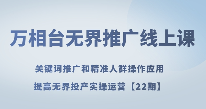 万相台无界推广线上课关键词推广和精准人群操作应用，提高无界投产实操运营【22期】-一点通资源网