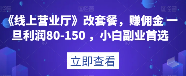 《线上营业厅》改套餐，赚佣金一旦利润80-150，小白副业首选【揭秘】-一点通资源网