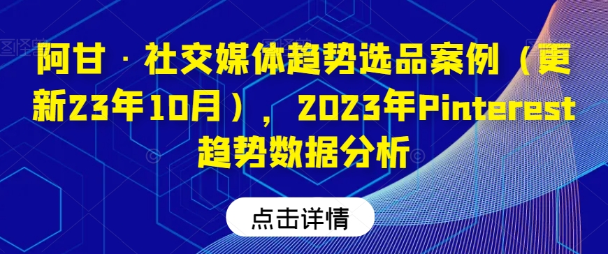 阿甘·社交媒体趋势选品案例（更新23年10月），2023年Pinterest趋势数据分析-一点通资源网