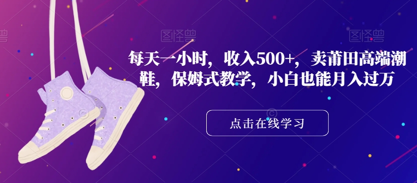 每天一小时，收入500+，卖莆田高端潮鞋，保姆式教学，小白也能月入过万【揭秘】-一点通资源网