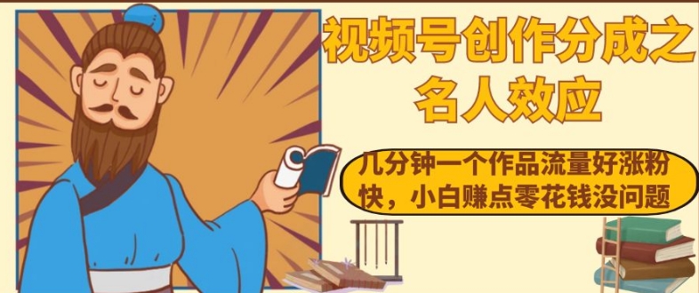 视频号创作分成之名人效应，几分钟一个作品流量好涨粉快，小白赚点零花钱没问题【揭秘】-一点通资源网