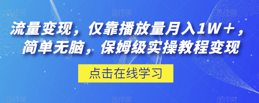 流量变现，仅靠播放量月入1W＋，简单无脑，保姆级实操教程【揭秘】-一点通资源网