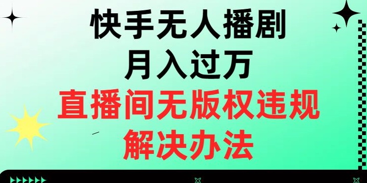 快手无人播剧月入过万，直播间无版权违规的解决办法【揭秘】-一点通资源网