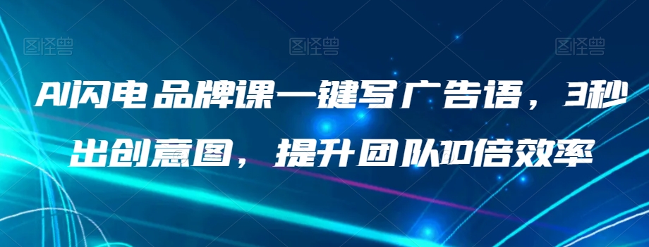 AI闪电品牌课一键写广告语，3秒出创意图，提升团队10倍效率-一点通资源网