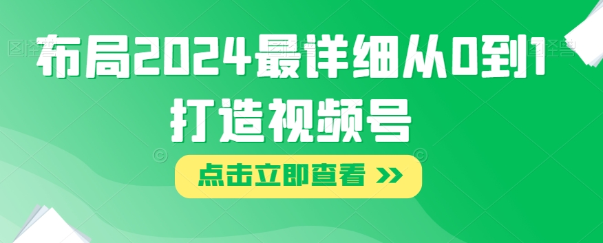 布局2024最详细从0到1打造视频号【揭秘】-一点通资源网