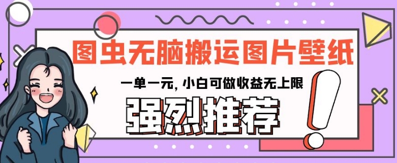 图虫无脑搬运图片壁纸，一单一元，小白可做收益无上限【揭秘】-一点通资源网