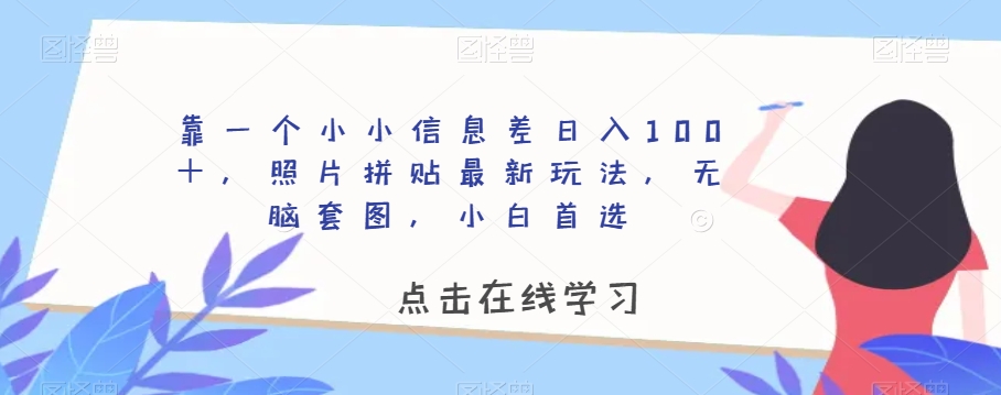 靠一个小小信息差日入100＋，照片拼贴最新玩法，无脑套图，小白首选【揭秘】-一点通资源网