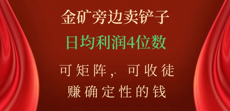 金矿旁边卖铲子，赚确定性的钱，可矩阵，可收徒，日均利润4位数【揭秘】-一点通资源网