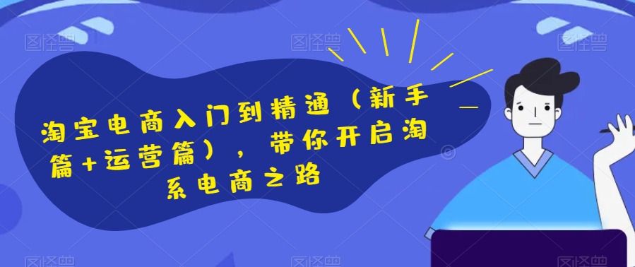 淘宝电商入门到精通（新手篇+运营篇），带你开启淘系电商之路-一点通资源网
