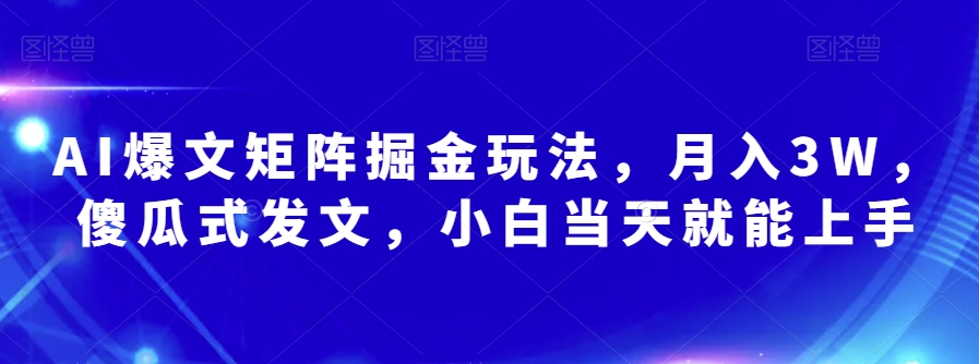 AI爆文矩阵掘金玩法，月入3W，傻瓜式发文，小白当天就能上手【揭秘】-一点通资源网