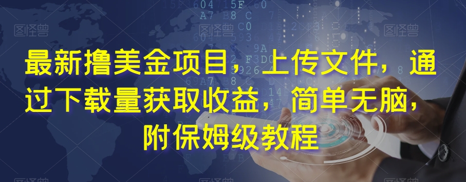 最新撸美金项目，上传文件，通过下载量获取收益，简单无脑，附保姆级教程【揭秘】-一点通资源网