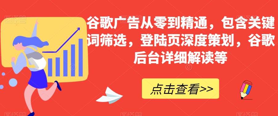 谷歌广告从零到精通，包含关键词筛选，登陆页深度策划，谷歌后台详细解读等-一点通资源网