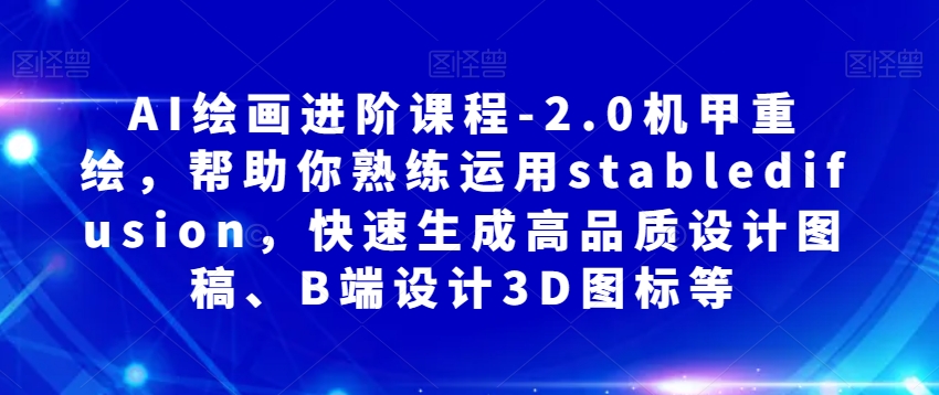 AI绘画进阶课程-2.0机甲重绘，帮助你熟练运用stabledifusion，快速生成高品质设计图稿、B端设计3D图标等-一点通资源网