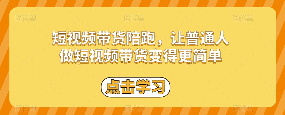 短视频带货陪跑，让普通人做短视频带货变得更简单-一点通资源网