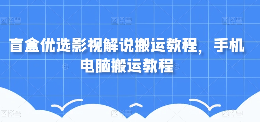 盲盒优选影视解说搬运教程，手机电脑搬运教程-一点通资源网