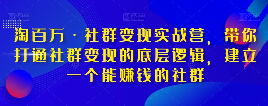 淘百万·社群变现实战营，带你打通社群变现的底层逻辑，建立一个能赚钱的社群-一点通资源网