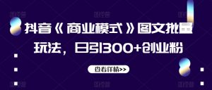 抖音《商业模式》图文批量玩法,日引300+创业粉【揭秘】-一点通资源网