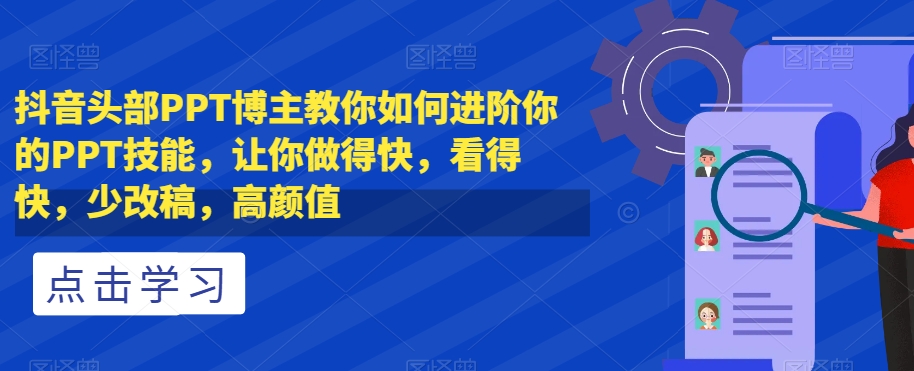 抖音头部PPT博主教你如何进阶你的PPT技能，让你做得快，看得快，少改稿，高颜值-一点通资源网