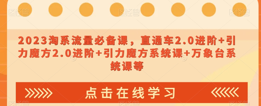 023淘系流量必备课，直通车2.0进阶+引力魔方2.0进阶+引力魔方系统课+万象台系统课等-一点通资源网