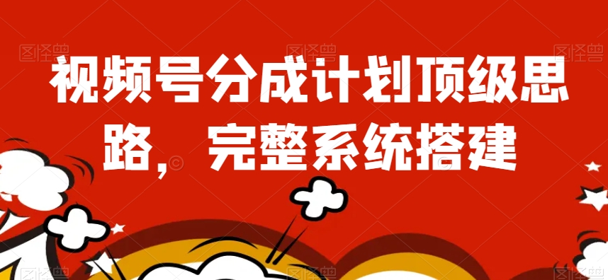 视频号分成计划顶级思路，完整系统搭建【揭秘】-一点通资源网
