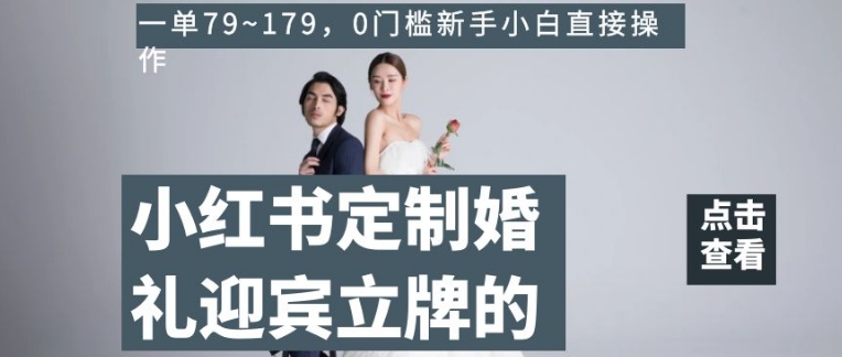 小红书定制婚礼迎宾立牌的项目，一单79~179，0门槛新手小白直接操作【揭秘】-一点通资源网