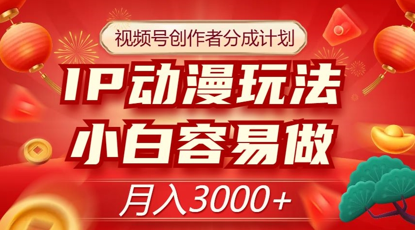 视频号创作者分成计划，IP动漫玩法，小白容易做，月入3000+【揭秘】-一点通资源网