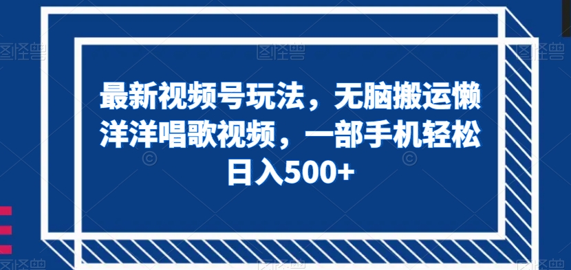 最新视频号玩法，无脑搬运懒洋洋唱歌视频，一部手机轻松日入500+【揭秘】-一点通资源网