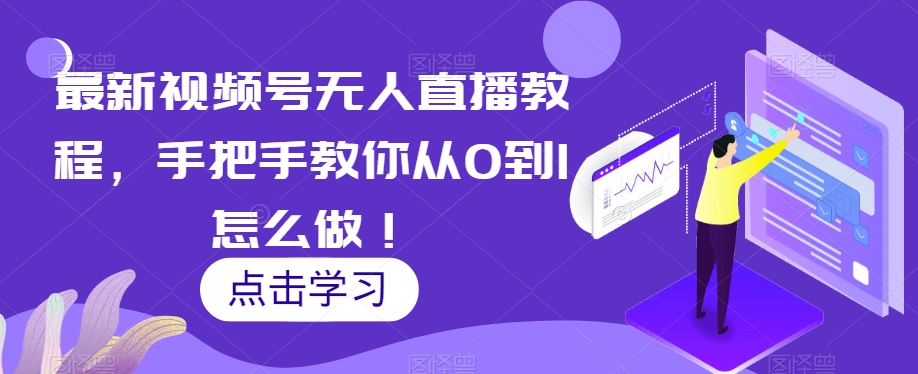 最新视频号无人直播教程，手把手教你从0到1怎么做！-一点通资源网