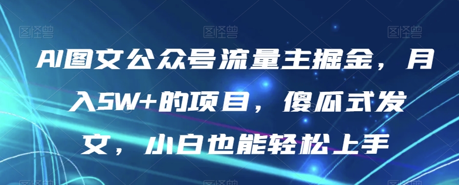 AI图文公众号流量主掘金，月入5W+的项目，傻瓜式发文，小白也能轻松上手【揭秘】-一点通资源网