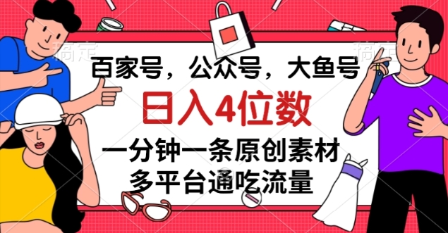 百家号，公众号，大鱼号一分钟一条原创素材，多平台通吃流量，日入4位数【揭秘】-一点通资源网