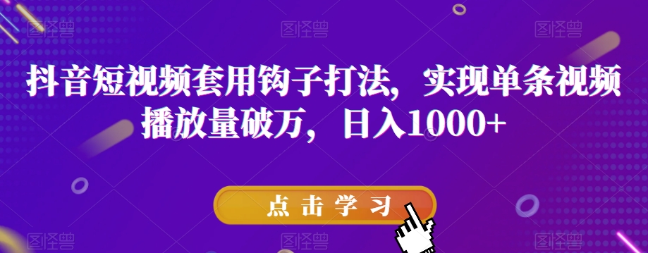 抖音短视频套用钩子打法，实现单条视频播放量破万，日入1000+【揭秘】-一点通资源网