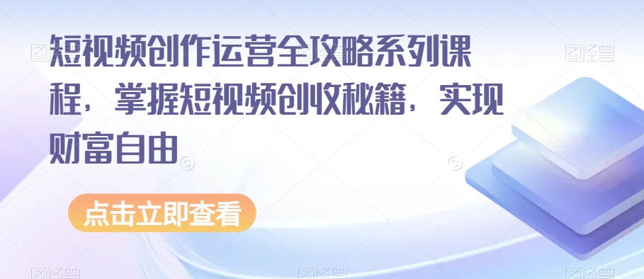 短视频创作运营全攻略系列课程，掌握短视频创收秘籍，实现财富自由-一点通资源网