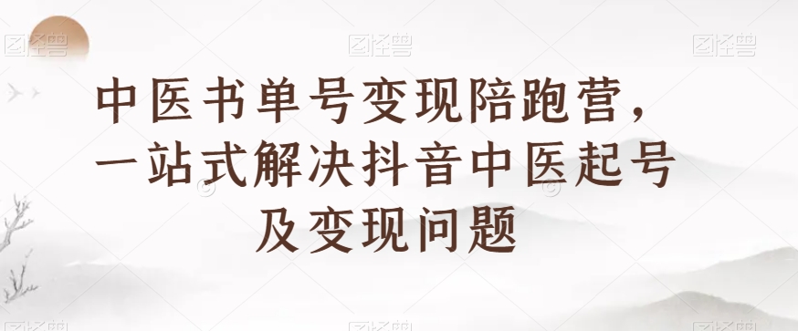 中医书单号变现陪跑营，一站式解决抖音中医起号及变现问题-一点通资源网