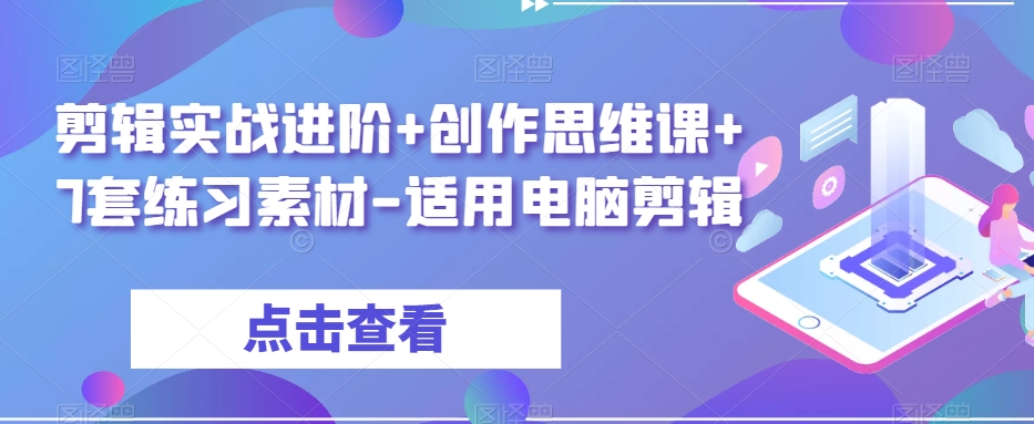 剪辑实战进阶+创作思维课+7套练习素材-适用电脑剪辑-一点通资源网
